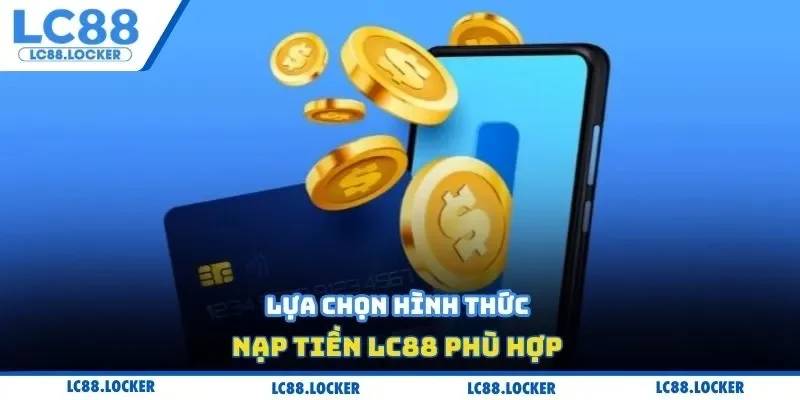 Lựa chọn hình thức nạp tiền LC88 phù hợp