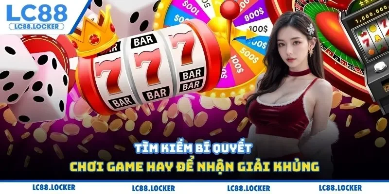 Tìm kiếm bí quyết chơi game hay để nhận giải khủng