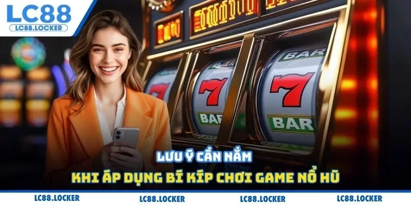 Lưu ý cần nắm khi áp dụng bí kíp chơi game nổ hũ