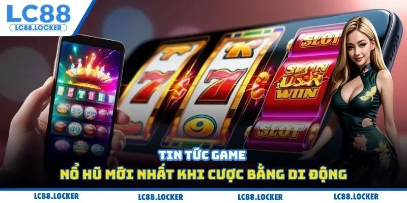 Tin tức game nổ hũ mới nhất khi cược bằng di động